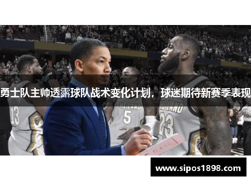 勇士队主帅透露球队战术变化计划，球迷期待新赛季表现